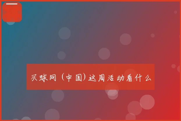 买球网 (中国)这周活动看什么