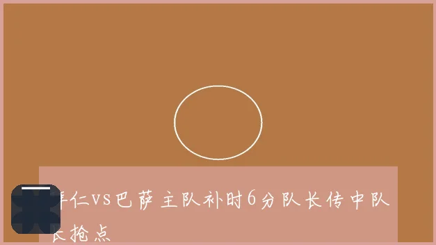 拜仁vs巴萨主队补时6分队长传中队长抢点