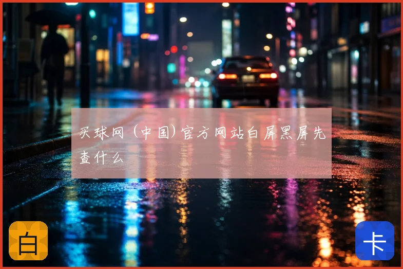 买球网 (中国)官方网站白屏黑屏先查什么