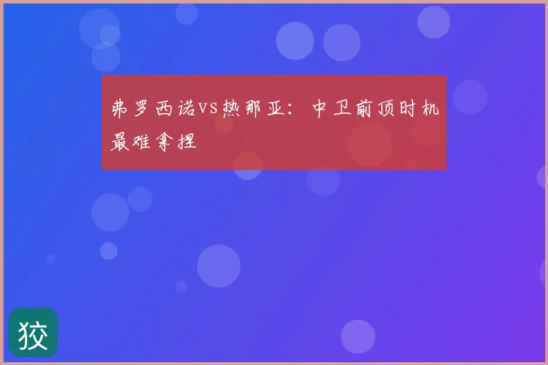 弗罗西诺vs热那亚:中卫前顶时机最难拿捏